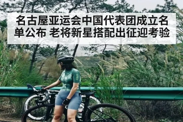 名古屋亚运会中国代表团成立名单公布 老将新星搭配出征迎考验