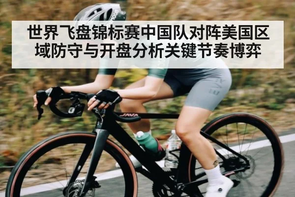 世界飞盘锦标赛中国队对阵美国区域防守与开盘分析关键节奏博弈
