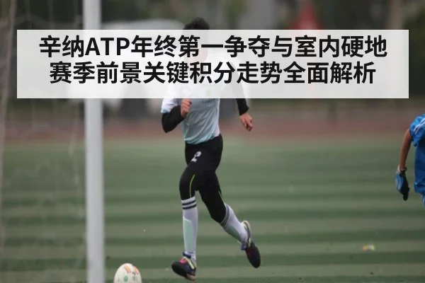 辛纳ATP年终第一争夺与室内硬地赛季前景关键积分走势全面解析